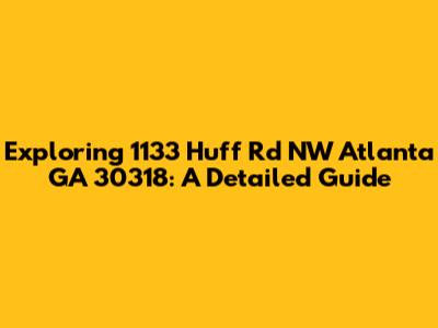 Exploring 1133 Huff Rd NW Atlanta GA 30318: A Detailed Guide