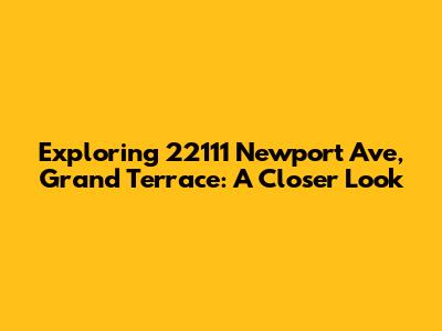 Exploring 22111 Newport Ave, Grand Terrace: A Closer Look