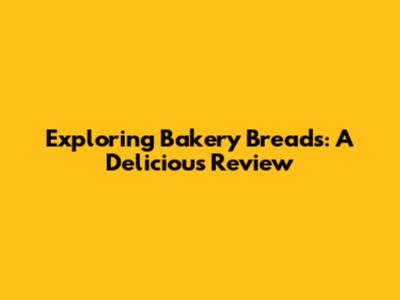 Exploring Bakery Breads: A Delicious Review