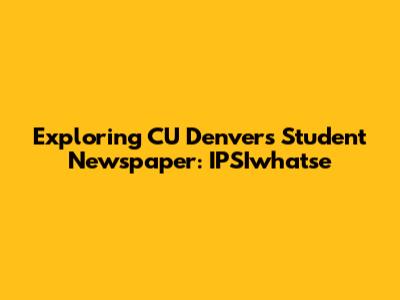 Exploring CU Denver's Student Newspaper: IPSIwhatse