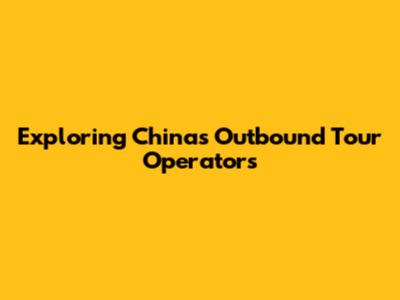 Exploring China's Outbound Tour Operators