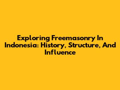 Exploring Freemasonry In Indonesia: History, Structure, And Influence