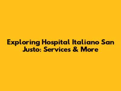Exploring Hospital Italiano San Justo: Services & More