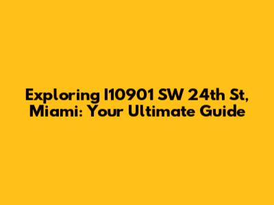 Exploring I10901 SW 24th St, Miami: Your Ultimate Guide