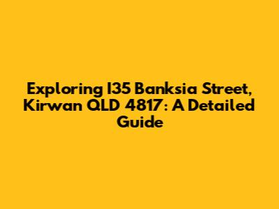 Exploring I35 Banksia Street, Kirwan QLD 4817: A Detailed Guide