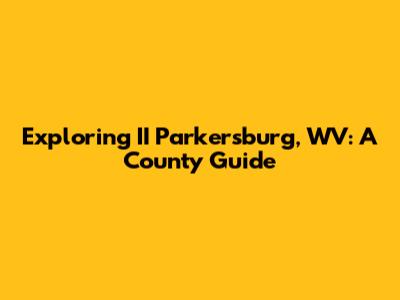 Exploring II Parkersburg, WV: A County Guide