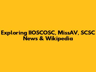 Exploring IIOSCOSC, MissAV, SCSC News & Wikipedia
