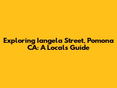 Exploring Iangela Street, Pomona CA: A Local's Guide