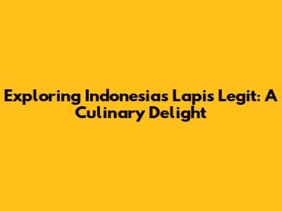 Exploring Indonesia's Lapis Legit: A Culinary Delight