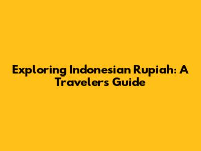 Exploring Indonesian Rupiah: A Traveler's Guide