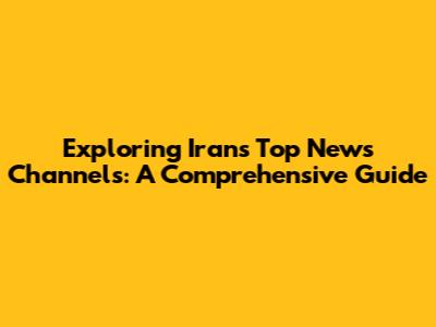 Exploring Iran's Top News Channels: A Comprehensive Guide