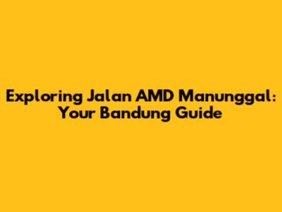 Exploring Jalan AMD Manunggal: Your Bandung Guide