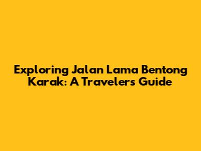 Exploring Jalan Lama Bentong Karak: A Traveler's Guide
