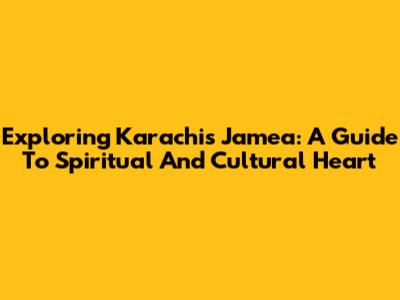 Exploring Karachi's Jamea: A Guide To Spiritual And Cultural Heart