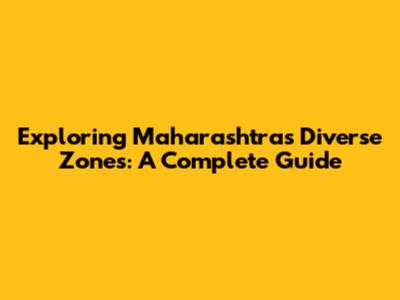 Exploring Maharashtra's Diverse Zones: A Complete Guide