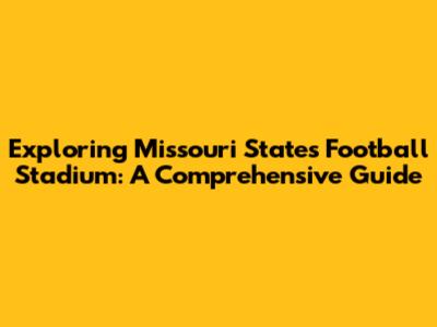 Exploring Missouri State's Football Stadium: A Comprehensive Guide