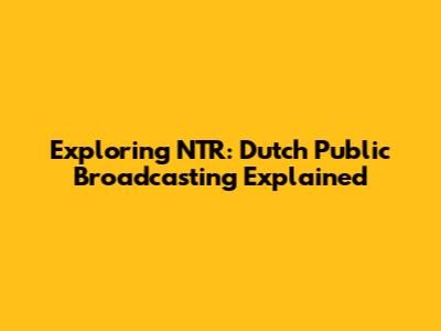 Exploring NTR: Dutch Public Broadcasting Explained
