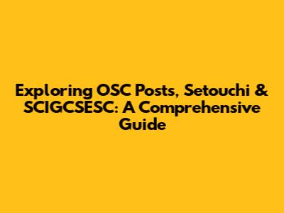 Exploring OSC Posts, Setouchi & SCIGCSESC: A Comprehensive Guide