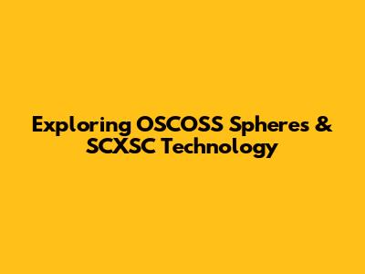 Exploring OSCOSS Spheres & SCXSC Technology