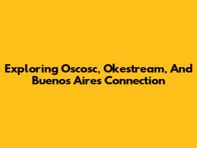 Exploring Oscosc, Okestream, And Buenos Aires' Connection