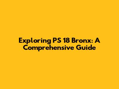 Exploring PS 18 Bronx: A Comprehensive Guide