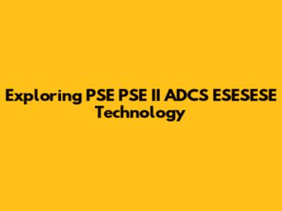 Exploring PSE PSE II ADCS ESESESE Technology
