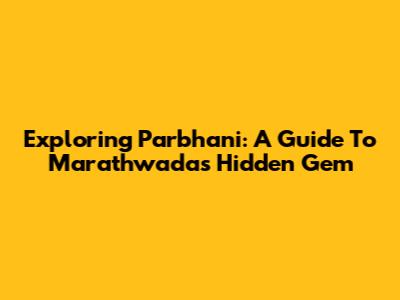 Exploring Parbhani: A Guide To Marathwada's Hidden Gem