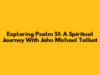 Exploring Psalm 51: A Spiritual Journey With John Michael Talbot