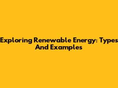 Exploring Renewable Energy: Types And Examples
