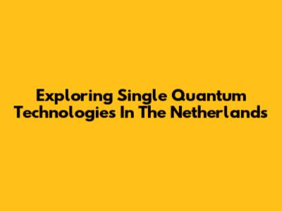 Exploring Single Quantum Technologies In The Netherlands