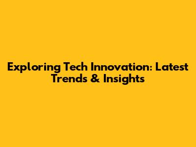 Exploring Tech Innovation: Latest Trends & Insights