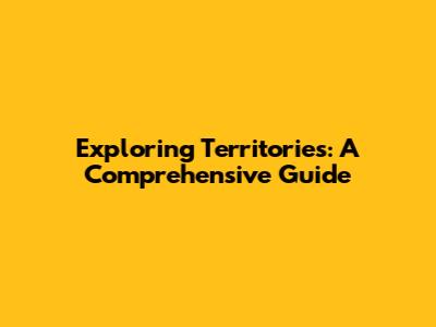 Exploring Territories: A Comprehensive Guide