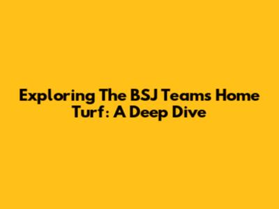 Exploring The BSJ Team's Home Turf: A Deep Dive