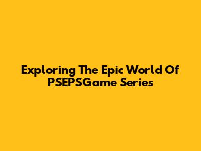 Exploring The Epic World Of PSEPSGame Series