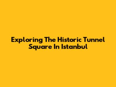 Exploring The Historic Tunnel Square In Istanbul