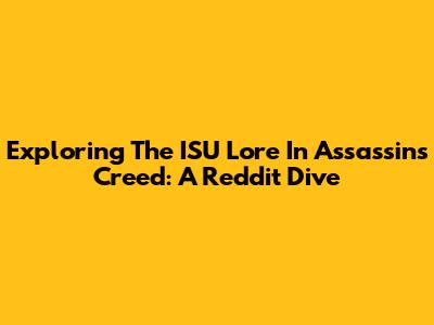 Exploring The ISU Lore In Assassin's Creed: A Reddit Dive