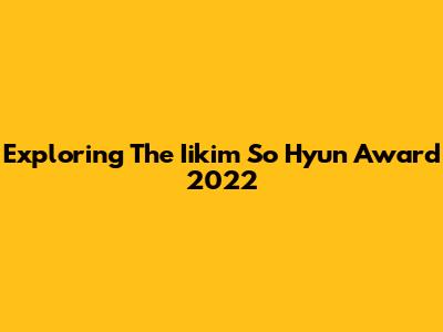 Exploring The Iikim So Hyun Award 2022