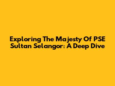Exploring The Majesty Of PSE Sultan Selangor: A Deep Dive