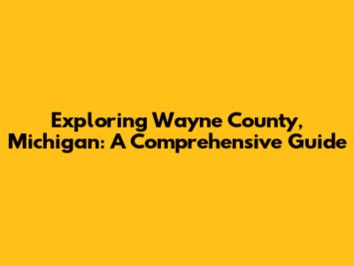 Exploring Wayne County, Michigan: A Comprehensive Guide