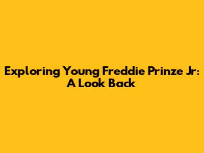 Exploring Young Freddie Prinze Jr: A Look Back