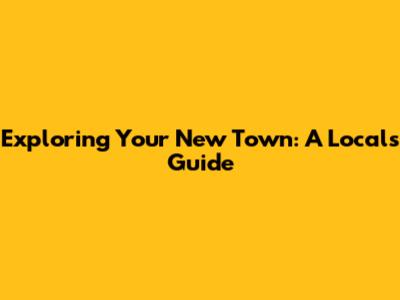 Exploring Your New Town: A Local's Guide