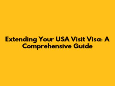 Extending Your USA Visit Visa: A Comprehensive Guide