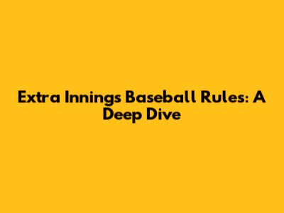 Extra Innings Baseball Rules: A Deep Dive