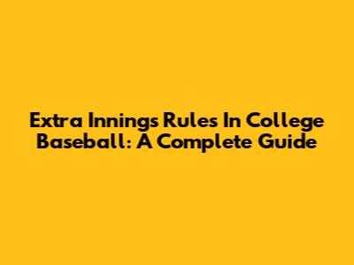 Extra Innings Rules In College Baseball: A Complete Guide