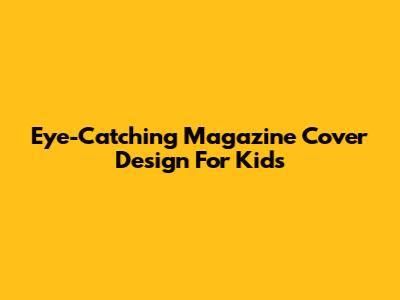 Eye-Catching Magazine Cover Design For Kids