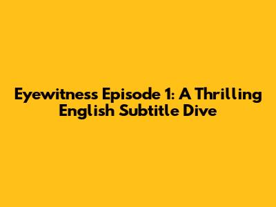 Eyewitness Episode 1: A Thrilling English Subtitle Dive