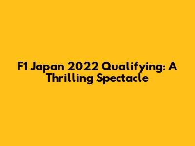 F1 Japan 2022 Qualifying: A Thrilling Spectacle