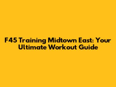 F45 Training Midtown East: Your Ultimate Workout Guide