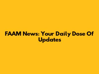 FAAM News: Your Daily Dose Of Updates