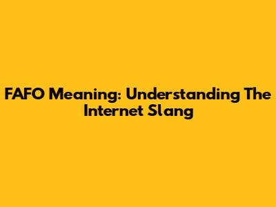 FAFO Meaning: Understanding The Internet Slang